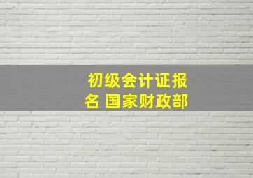 初级会计证报名 国家财政部